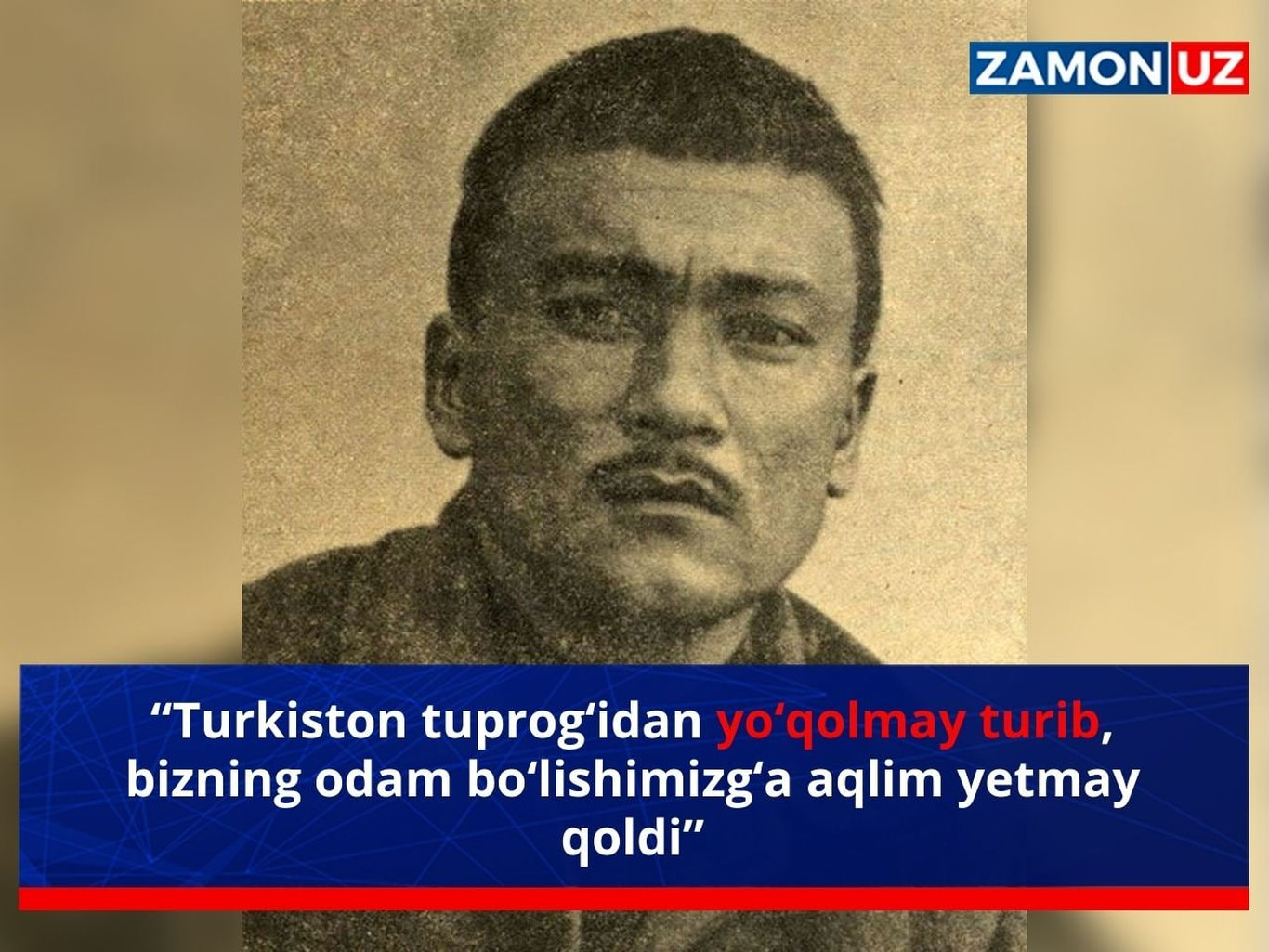 “Turkiston tuprog‘idan yo‘qolmay turib, bizning odam bo‘lishimizg‘a aqlim yetmay qoldi”
