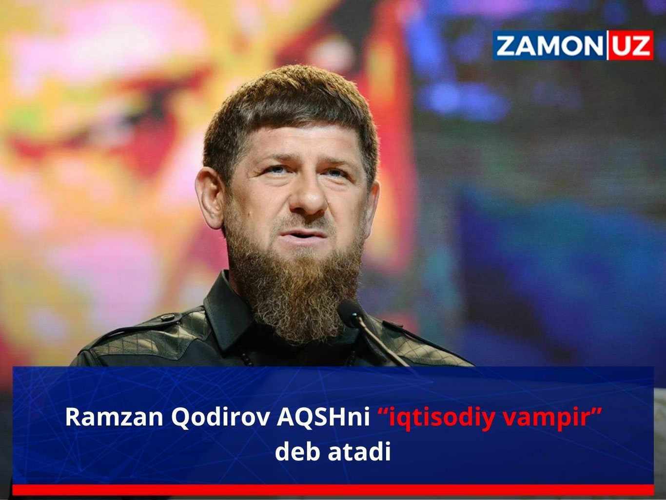 Ramzan Qodirov AQSHni “iqtisodiy vampir” deb atadi