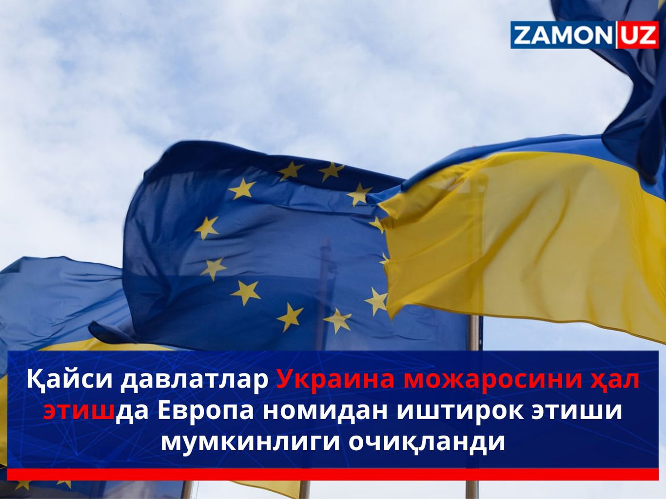 Қайси давлатлар Украина можаросини ҳал этишда Европа номидан иштирок этиши мумкинлиги очиқланди