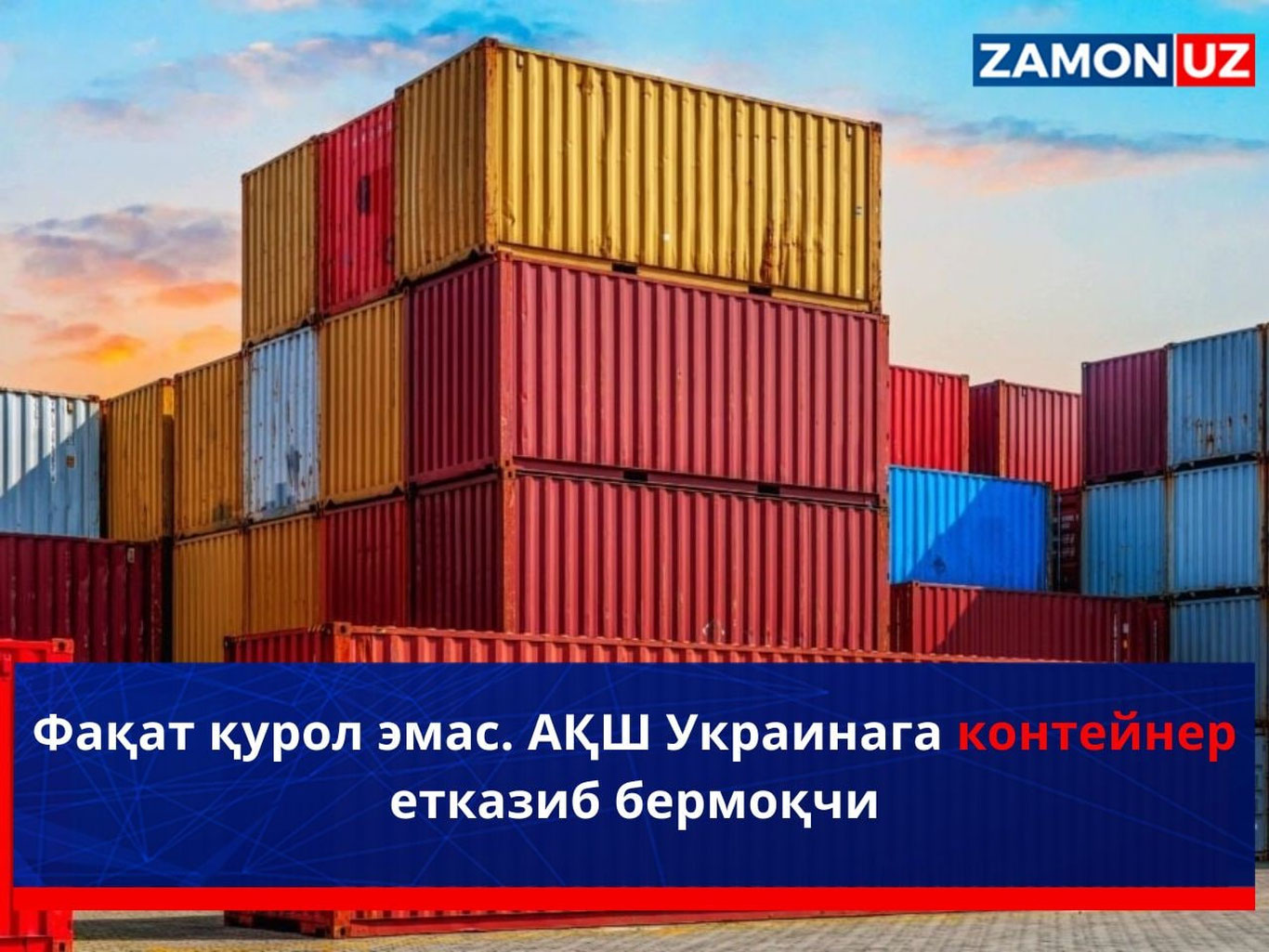 Фақат қурол эмас. АҚШ Украинага контейнер етказиб бермоқчи