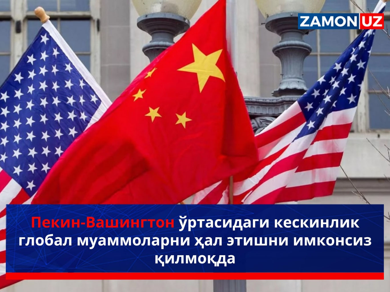 Пекин-Вашингтон муносабатларидаги кескинлик глобал муаммоларни ҳал этишни имконсиз қилмоқда