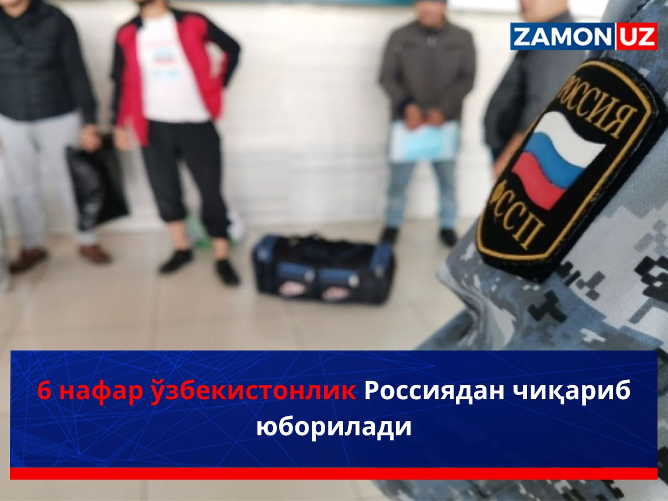 6 nafar o‘zbekistonlik Rossiyadan chiqarib yuboriladi